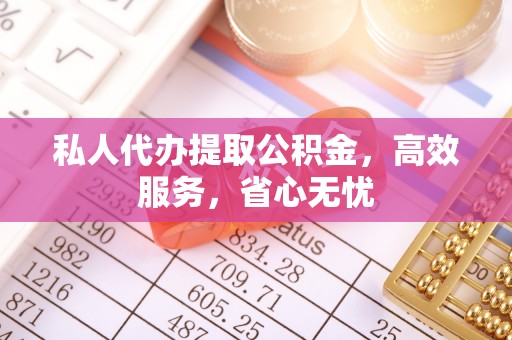 金东私人代办提取公积金，高效服务，省心无忧