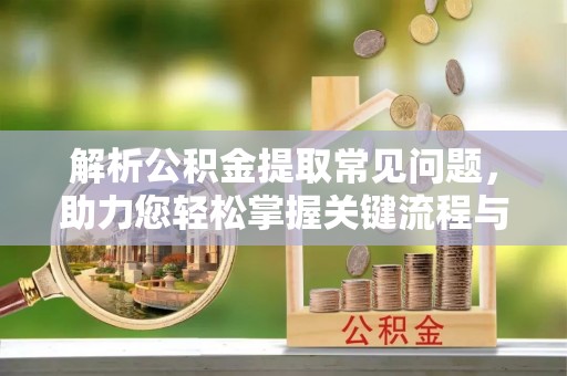 金东解析公积金提取常见问题，助力您轻松掌握关键流程与技巧
