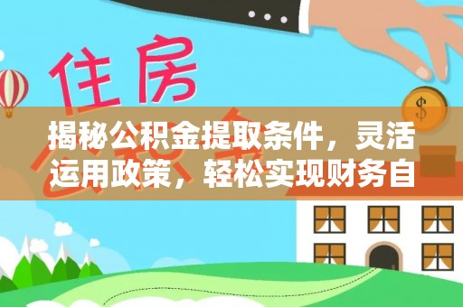 金东揭秘公积金提取条件，灵活运用政策，轻松实现财务自由