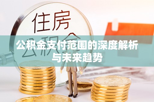 金东公积金支付范围的深度解析与未来趋势