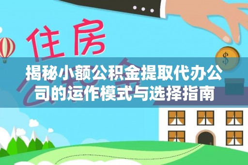 金东揭秘小额公积金提取代办公司的运作模式与选择指南