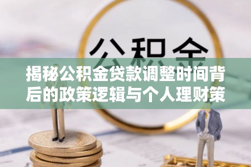 金东揭秘公积金贷款调整时间背后的政策逻辑与个人理财策略