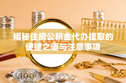 金东揭秘住房公积金代办提取的便捷之道与注意事项
