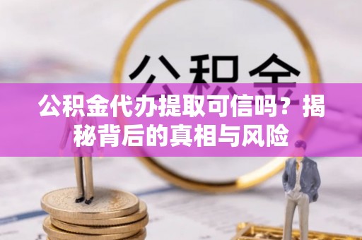 金东公积金代办提取可信吗？揭秘背后的真相与风险