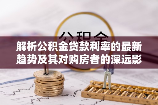 金东解析公积金贷款利率的最新趋势及其对购房者的深远影响