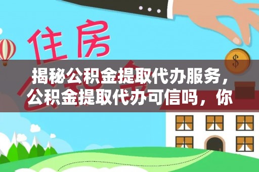 金东揭秘公积金提取代办服务，公积金提取代办可信吗，你需要知道的真相