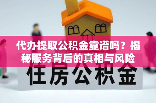 金东代办提取公积金靠谱吗？揭秘服务背后的真相与风险