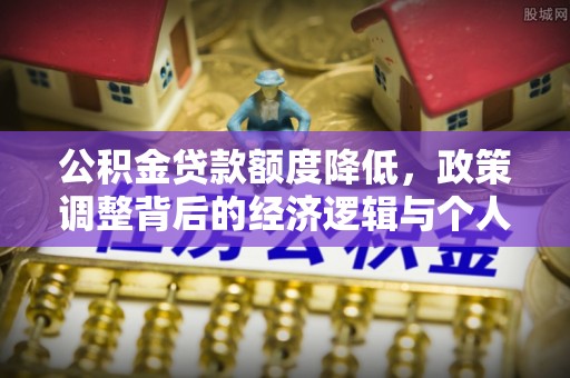 金东公积金贷款额度降低，政策调整背后的经济逻辑与个人应对策略