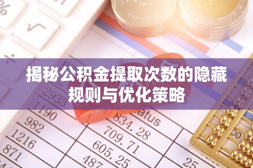金东揭秘公积金提取次数的隐藏规则与优化策略
