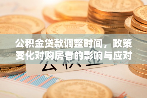 金东公积金贷款调整时间，政策变化对购房者的影响与应对策略