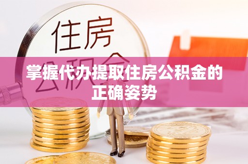 金东掌握代办提取住房公积金的正确姿势