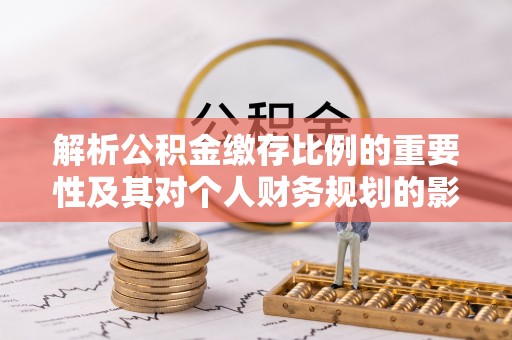 金东解析公积金缴存比例的重要性及其对个人财务规划的影响