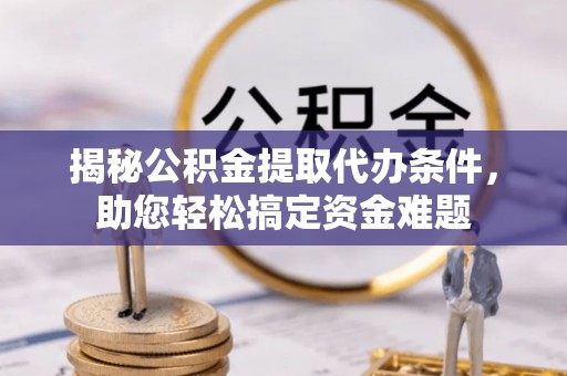 金东揭秘公积金提取代办条件，助您轻松搞定资金难题