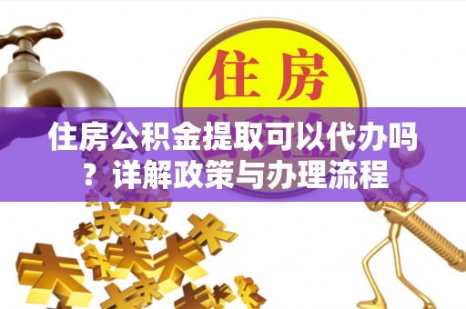 金东住房公积金提取可以代办吗？详解政策与办理流程