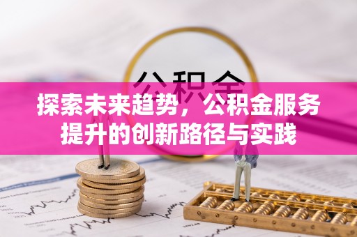 金东探索未来趋势，公积金服务提升的创新路径与实践