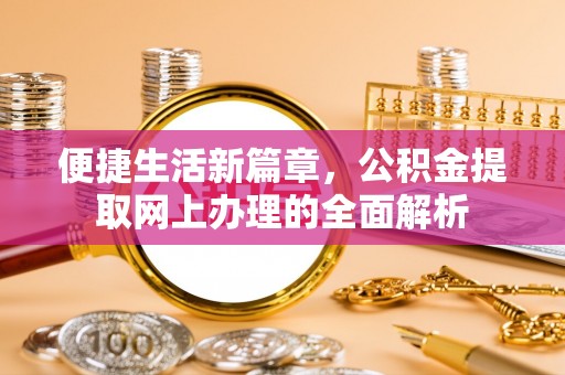 金东便捷生活新篇章，公积金提取网上办理的全面解析