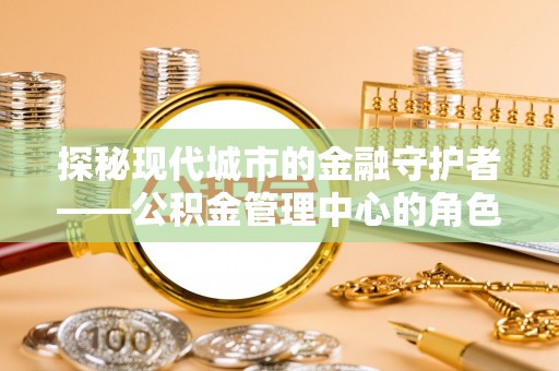 金东探秘现代城市的金融守护者——公积金管理中心的角色与使命