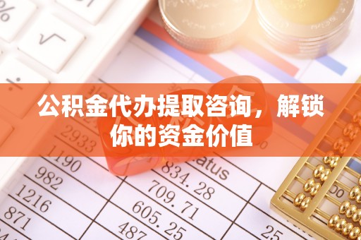 金东公积金代办提取咨询，解锁你的资金价值