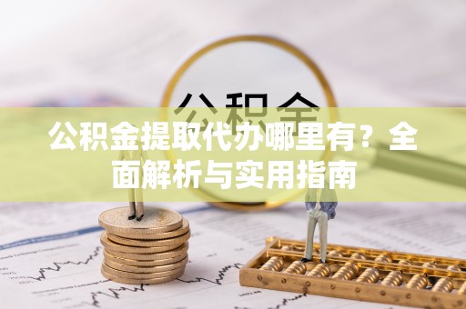 金东公积金提取代办哪里有？全面解析与实用指南