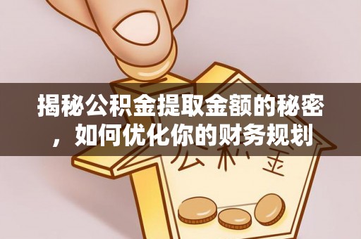 金东揭秘公积金提取金额的秘密，如何优化你的财务规划