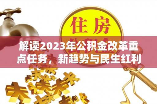 金东解读2023年公积金改革重点任务，新趋势与民生红利