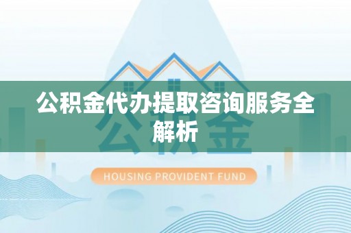 金东公积金代办提取咨询服务全解析