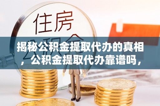 金东揭秘公积金提取代办的真相，公积金提取代办靠谱吗，如何选择专业服务？