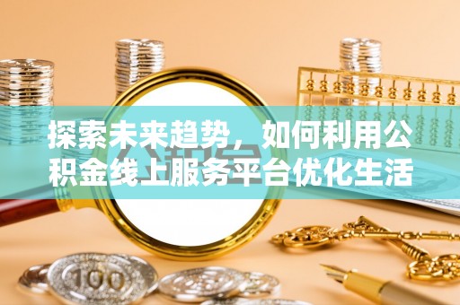 金东探索未来趋势，如何利用公积金线上服务平台优化生活
