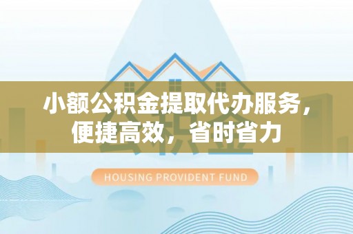 金东小额公积金提取代办服务，便捷高效，省时省力