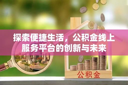 金东探索便捷生活，公积金线上服务平台的创新与未来