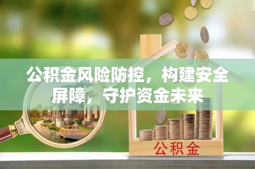 金东公积金风险防控，构建安全屏障，守护资金未来