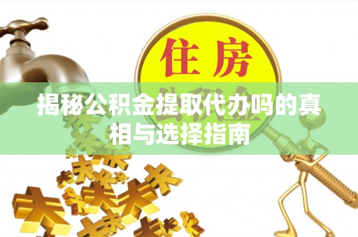 金东揭秘公积金提取代办吗的真相与选择指南