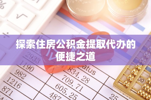 金东探索住房公积金提取代办的便捷之道