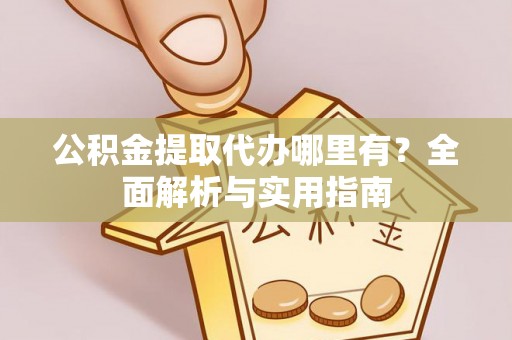 金东公积金提取代办哪里有？全面解析与实用指南
