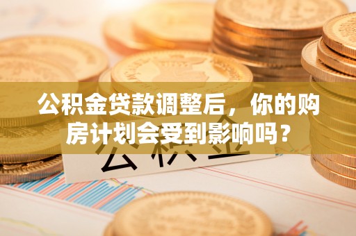 金东公积金贷款调整后，你的购房计划会受到影响吗？