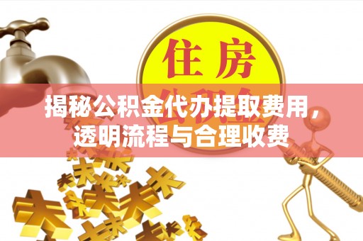 金东揭秘公积金代办提取费用，透明流程与合理收费