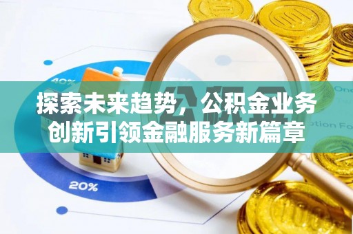 金东探索未来趋势，公积金业务创新引领金融服务新篇章