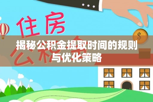 金东揭秘公积金提取时间的规则与优化策略