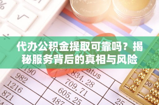 金东代办公积金提取可靠吗？揭秘服务背后的真相与风险