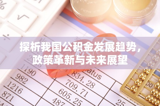金东探析我国公积金发展趋势，政策革新与未来展望