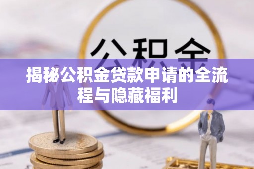 金东揭秘公积金贷款申请的全流程与隐藏福利