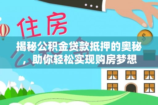 金东揭秘公积金贷款抵押的奥秘，助你轻松实现购房梦想