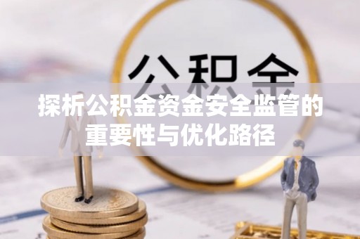 金东探析公积金资金安全监管的重要性与优化路径