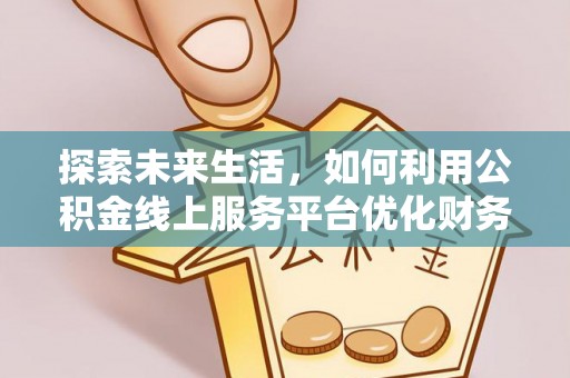 金东探索未来生活，如何利用公积金线上服务平台优化财务管理