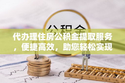 金东代办理住房公积金提取服务，便捷高效，助您轻松实现资金规划