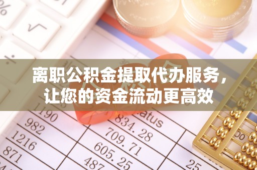 金东离职公积金提取代办服务，让您的资金流动更高效