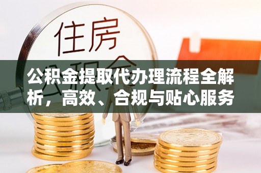 金东公积金提取代办理流程全解析，高效、合规与贴心服务