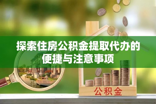 金东探索住房公积金提取代办的便捷与注意事项