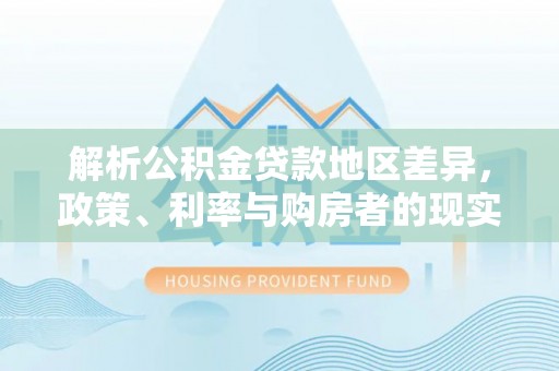 金东解析公积金贷款地区差异，政策、利率与购房者的现实选择