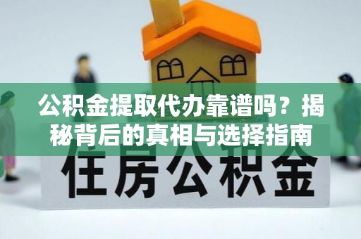 金东公积金提取代办靠谱吗？揭秘背后的真相与选择指南